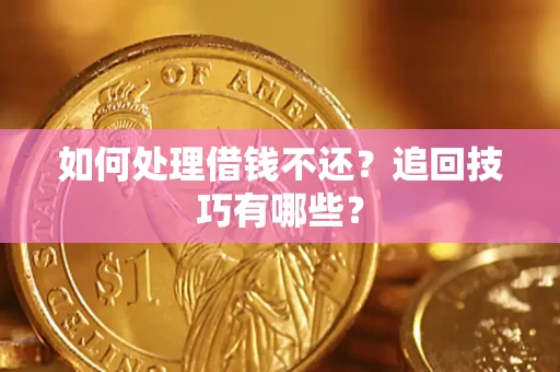 济南如何处理借钱不还？追回技巧有哪些？