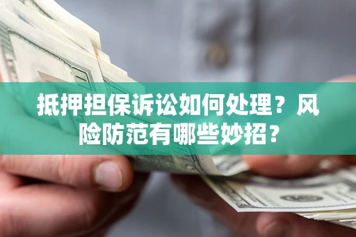 济南抵押担保诉讼如何处理？风险防范有哪些妙招？