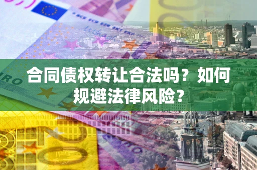 济南合同债权转让合法吗？如何规避法律风险？