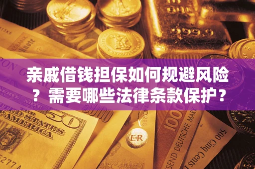 济南亲戚借钱担保如何规避风险？需要哪些法律条款保护？