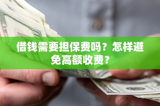 济南借钱需要担保费吗？怎样避免高额收费？