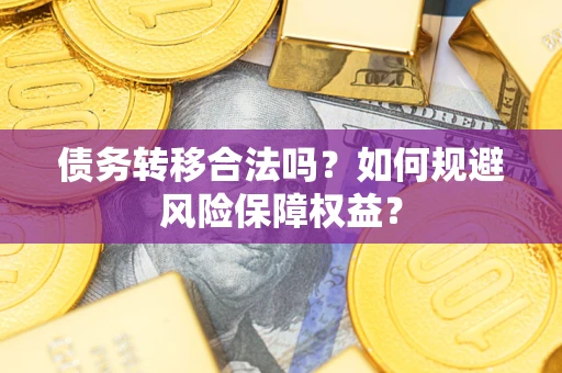 济南债务转移合法吗？如何规避风险保障权益？