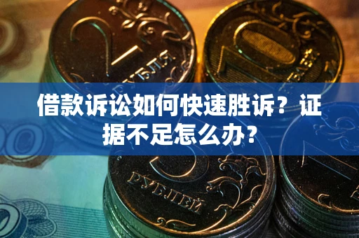 济南借款诉讼如何快速胜诉？证据不足怎么办？