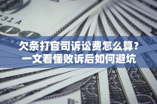 济南欠条打官司诉讼费怎么算？一文看懂败诉后如何避坑