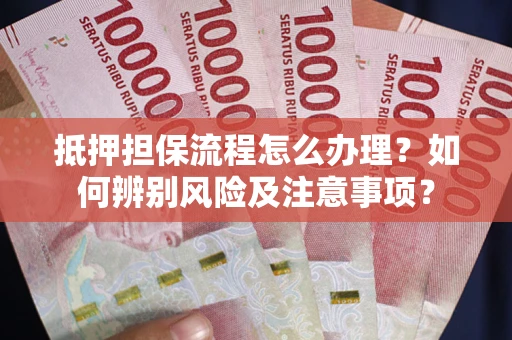 济南抵押担保流程怎么办理？如何辨别风险及注意事项？