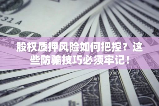 济南股权质押风险如何把控？这些防骗技巧必须牢记！