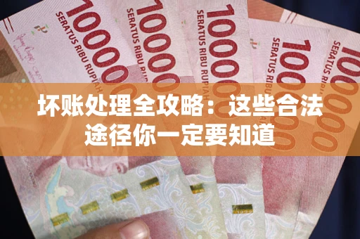 济南坏账处理全攻略：这些合法途径你一定要知道