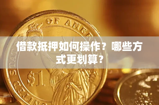 济南借款抵押如何操作？哪些方式更划算？