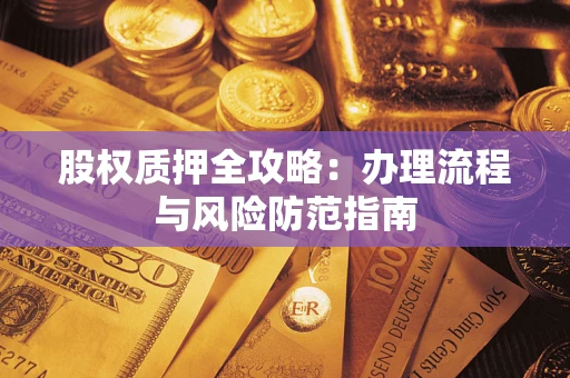 济南股权质押全攻略：办理流程与风险防范指南