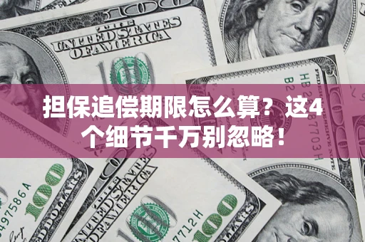 济南担保追偿期限怎么算?这4个细节千万别忽略! 济南担保追偿期限怎么算?这4个细节千万别忽略!
