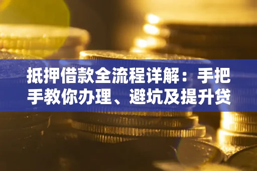 济南抵押借款全流程详解：手把手教你办理、避坑及提升贷款额度