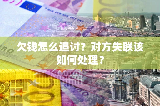 济南欠钱怎么追讨？对方失联该如何处理？