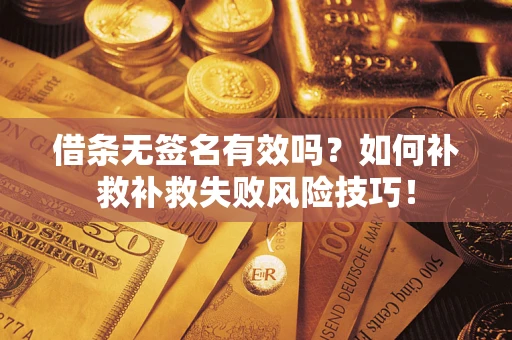 济南借条无签名有效吗？如何补救补救失败风险技巧！